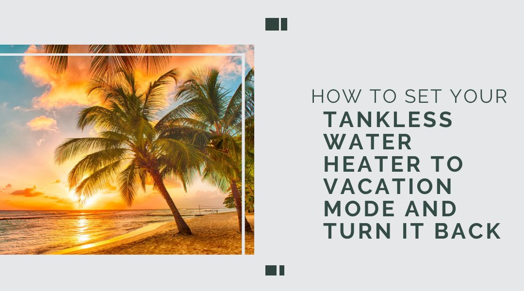 How to Set Your Tankless Water Heater to Vacation Mode and Turn It Back